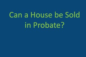 Can a House be Sold in Probate?