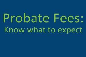 Probate Fees: Know what to expect
