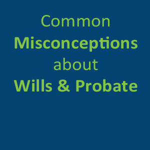 Common Misconceptions about Wills and Probate